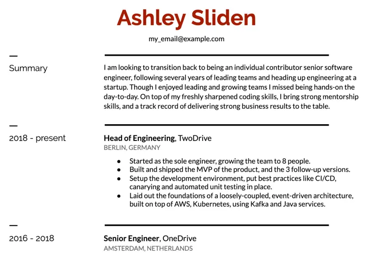 Image represents a tech resume for Ashley Sliden, with her email address (my_email@example.com) prominently displayed at the top.  Below the contact information, a 'Summary' section provides a concise overview of her career goals, highlighting her desire to return to individual contribution as a senior software engineer after several years of leading engineering teams at a startup.  This section emphasizes her renewed coding skills and strong mentorship abilities.  The main body of the resume details her work experience.  The first entry, spanning from 2018 to the present, lists her role as 'Head of Engineering' at TwoDrive in Berlin, Germany, with bullet points describing her accomplishments, including team growth from one to eight engineers, MVP development and subsequent releases, development environment setup with CI/CD and testing practices, and the establishment of a loosely-coupled, event-driven architecture using AWS, Kubernetes, Kafka, and Java services.  The second entry, from 2016 to 2018, shows her previous position as 'Senior Engineer' at OneDrive in Amsterdam, Netherlands.  The entire resume uses a clean, structured layout with clear section headings and bullet points to present her qualifications effectively.