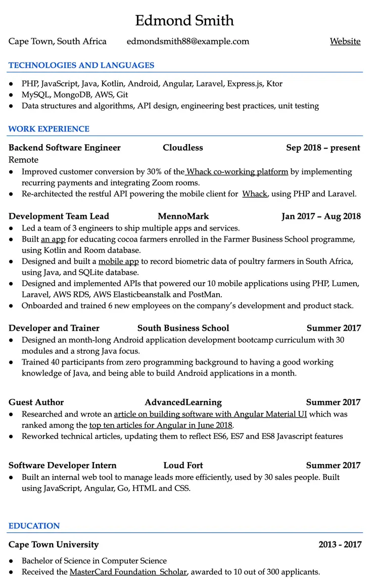 Image represents a tech resume for Edmond Smith, structured into distinct sections.  The top displays his name, location (Cape Town, South Africa), email (edmondsmith88@example.com), and a placeholder for a website URL.  A 'TECHNOLOGIES AND LANGUAGES' section lists his proficiencies in various programming languages (PHP, JavaScript, Java, Kotlin, Android, Angular, Laravel, Express.js, Ktor), databases (MySQL, MongoDB), cloud services (AWS), and version control (Git), along with skills in data structures, algorithms, API design, and best practices.  The 'WORK EXPERIENCE' section details three roles:  'Backend Software Engineer' at Cloudless (Sep 2018-present), focusing on improving customer conversion and API re-architecture; 'Development Team Lead' at MennoMark (Jan 2017-Aug 2018), involving app development and team management; and 'Developer and Trainer' at South Business School (Summer 2017), where he designed and taught an Android development bootcamp.  A 'Guest Author' section describes his contributions to AdvancedLearning, including writing and updating articles on Angular.  Finally, a 'Software Developer Intern' role at Loud Fort (Summer 2017) involved building an internal web tool.  The 'EDUCATION' section concludes the resume, stating his Bachelor of Science in Computer Science from Cape Town University (2013-2017) and his receipt of a MasterCard Foundation scholarship.  Each work experience entry includes a company name, dates of employment, and a bulleted list of accomplishments.  The resume uses a clear, concise format with consistent formatting and clear section headings.