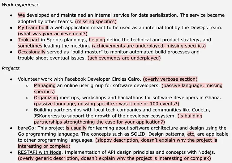 Image represents a text-based resume outlining work experience and projects.  The resume is structured into two main sections: 'Work experience' and 'Projects.'  The 'Work experience' section lists four bullet points, each describing a role.  These descriptions often lack specific quantifiable achievements, indicated by parenthetical comments like '(missing specifics)' or '(achievements are underplayed).'  The 'Projects' section similarly uses bullet points, detailing volunteer work with Facebook Developer Circles Cairo and individual projects like 'bareGo' and a RESTAPI project.  These project descriptions are also criticized with parenthetical comments highlighting issues such as overly verbose descriptions, passive language, missing specifics, and a lack of explanation regarding the project's complexity or interesting aspects.  The comments act as annotations, pointing out areas for improvement in the resume's content and clarity.  No URLs or parameters are present; the information flow is purely textual, with each bullet point expanding on a specific experience or project.