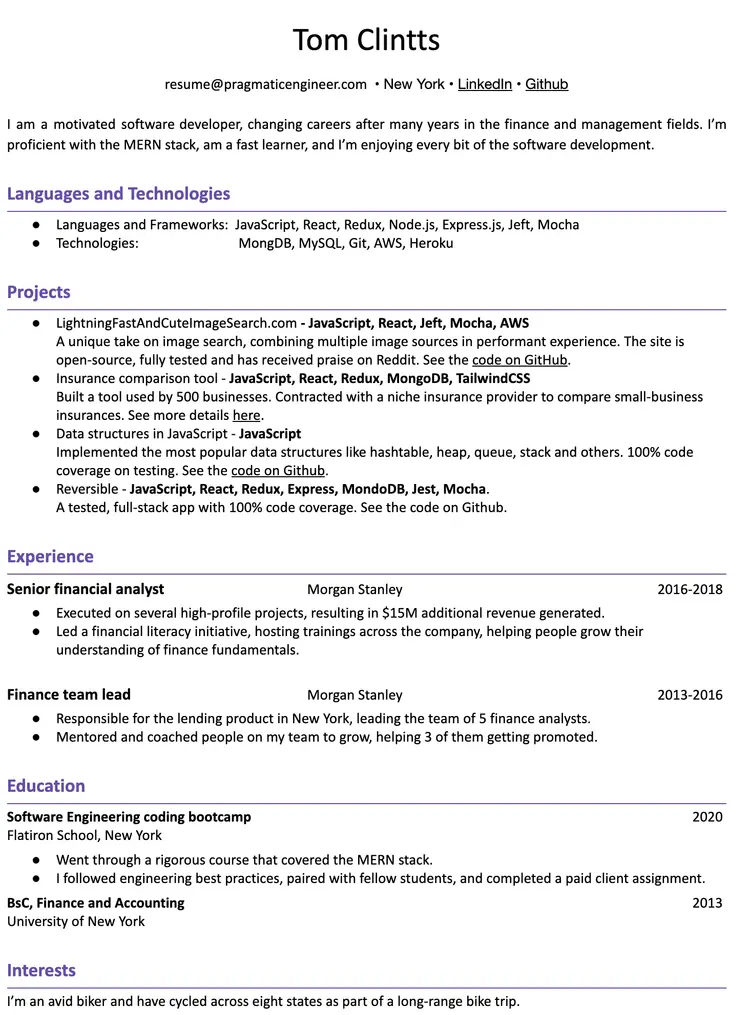Image represents a tech resume for Tom Clintts, structured into sections.  The top displays contact information: email (resume@pragmaticengineer.com), location (New York), and links to LinkedIn and GitHub. A brief self-summary highlights his software development experience and proficiency with the MERN stack.  The 'Languages and Technologies' section lists JavaScript, React, Redux, Node.js, Express.js, Jest, Mocha (Languages and Frameworks) and MongoDB, MySQL, Git, AWS, and Heroku (Technologies). The 'Projects' section details four projects:  'LightningFastAndCuteImageSearch.com,' an open-source image search engine built with JavaScript, React, Jest, Mocha, and AWS; an insurance comparison tool using JavaScript, React, Redux, MongoDB, and TailwindCSS; a project implementing JavaScript data structures; and 'Reversible,' a full-stack app using JavaScript, React, Redux, Express, MongoDB, Jest, and Mocha. Each project includes a brief description and often links to GitHub for code review. The 'Experience' section outlines his roles as a Senior Financial Analyst and Finance Team Lead at Morgan Stanley, specifying responsibilities and achievements.  The 'Education' section lists a Software Engineering coding bootcamp from Flatiron School and a BSc in Finance and Accounting from the University of New York. Finally, the 'Interests' section concludes with a personal detail about his avid cycling hobby.  All sections are clearly labeled and chronologically ordered where applicable (e.g., experience and education).